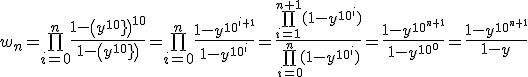 \large w_n=\bigprod_{i=0}^n \frac {1-\(y^{10^{\array{i\\}}}\)^{10} } {1-\(y^{10^{\array{i\\}}}\) } =\bigprod_{i=0}^n \frac {1- y^{10^{\array{i+1\\}}} } {1- y^{10^{\array{i\\}}} } = \frac {\bigprod_{i=1}^{n+1} (1- y^{10^{\array{i\\}}} )} {\bigprod_{i=0}^{n} (1- y^{10^{\array{i\\}}} )} = \frac {1- y^{10^{\array{n+1\\}}} } {1- y^{10^{\array{0\\}}} } = \frac {1- y^{10^{\array{n+1\\}}} } {1- y}